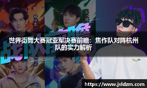 世界街舞大赛冠亚军决赛前瞻：焦作队对阵杭州队的实力解析