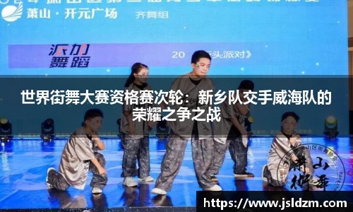 世界街舞大赛资格赛次轮：新乡队交手威海队的荣耀之争之战