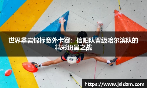 世界攀岩锦标赛外卡赛：信阳队晋级哈尔滨队的精彩纷呈之战