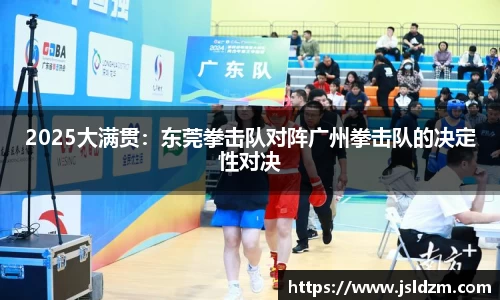 2025大满贯：东莞拳击队对阵广州拳击队的决定性对决