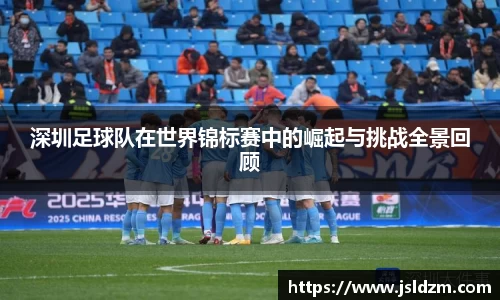 深圳足球队在世界锦标赛中的崛起与挑战全景回顾