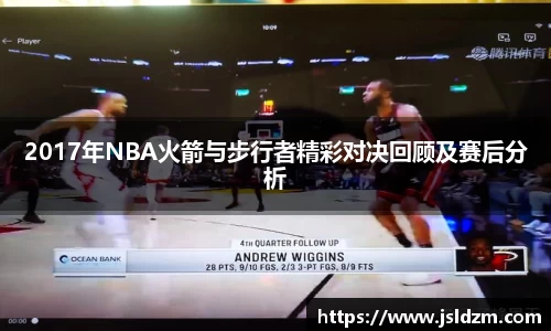 2017年NBA火箭与步行者精彩对决回顾及赛后分析