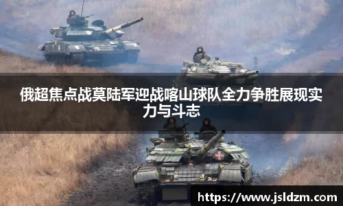 俄超焦点战莫陆军迎战喀山球队全力争胜展现实力与斗志